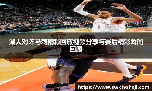 湖人对阵马刺精彩回放视频分享与赛后精彩瞬间回顾