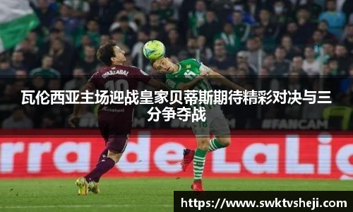 瓦伦西亚主场迎战皇家贝蒂斯期待精彩对决与三分争夺战