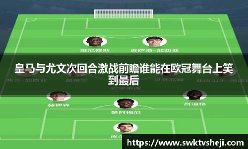 皇马与尤文次回合激战前瞻谁能在欧冠舞台上笑到最后
