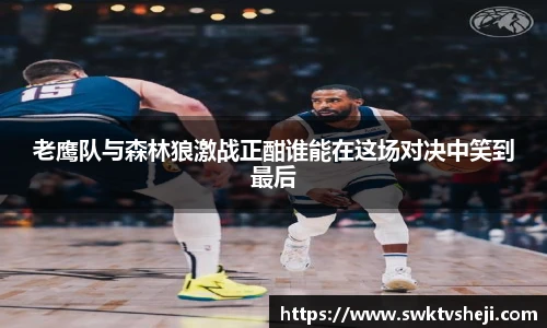 老鹰队与森林狼激战正酣谁能在这场对决中笑到最后