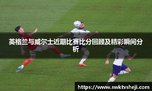 英格兰与威尔士近期比赛比分回顾及精彩瞬间分析