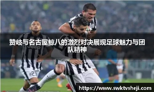 赞岐与名古屋鲸八的激烈对决展现足球魅力与团队精神